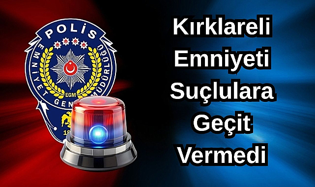 Kırklareli Emniyeti Suçlulara Geçit Vermedi