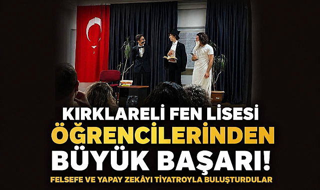 Kırklareli Fen Lisesi Öğrencilerinden Büyük Başarı! Felsefe ve Yapay Zekâyı Tiyatroyla Buluşturdular