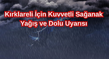 Kırklareli İçin Kuvvetli Sağanak Yağış ve Dolu Uyarısı