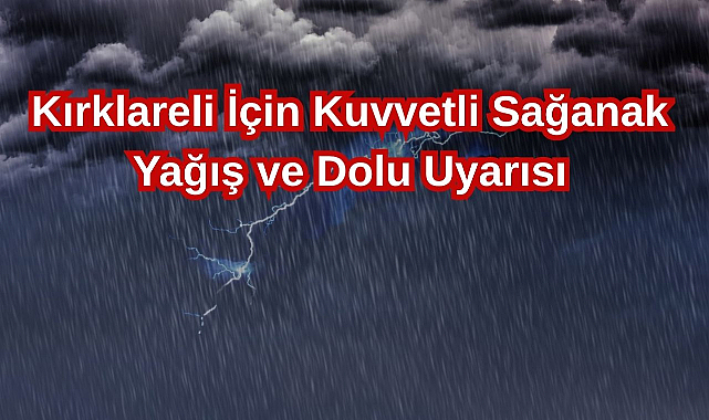 Kırklareli İçin Kuvvetli Sağanak Yağış ve Dolu Uyarısı