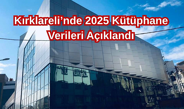 Kırklareli’nde 2025 Kütüphane Verileri Açıklandı
