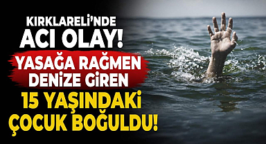 Kırklareli'nde Acı Olay! Yasağa Rağmen Denize Giren 15 Yaşındaki Çocuk Boğuldu
