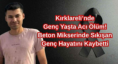 Kırklareli’nde Genç Yaşta Acı Ölüm! Beton Mikserinde Sıkışan Genç Hayatını Kaybetti