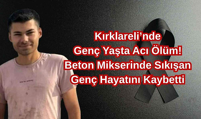 Kırklareli’nde Genç Yaşta Acı Ölüm! Beton Mikserinde Sıkışan Genç Hayatını Kaybetti