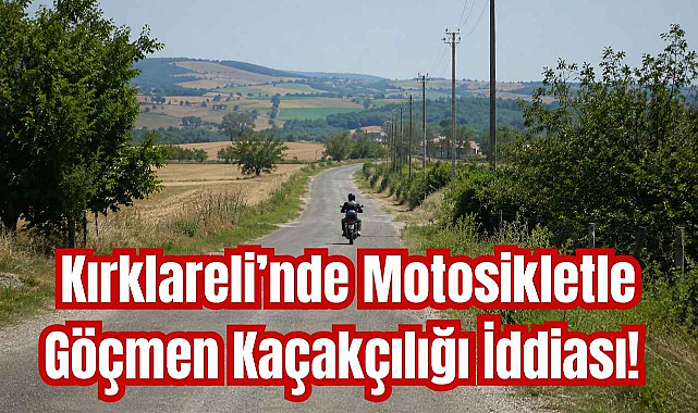 Kırklareli’nde Motosikletle Göçmen Kaçakçılığı İddiası!