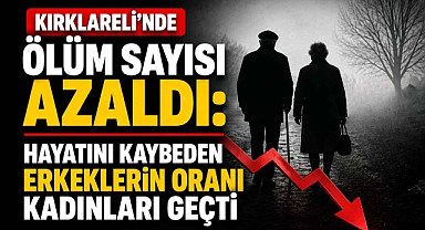 Kırklareli'nde Ölüm Sayısı Azaldı! Hayatını Kaybeden Erkeklerin Oranı Kadınları Geçti