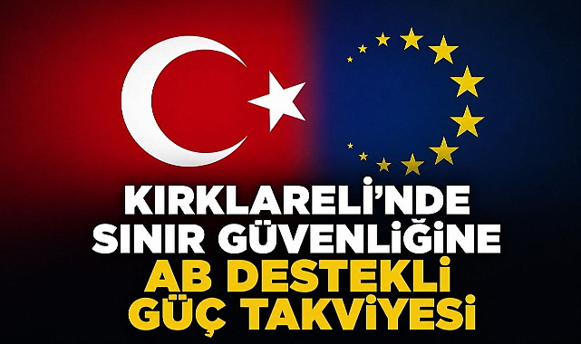 Kırklareli'nde Sınır Güvenliğine AB Destekli Güç Takviyesi