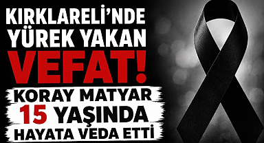 Kırklareli'nde Yürek Yakan Vefat! Koray Matyar 15 Yaşında Hayata Veda Etti