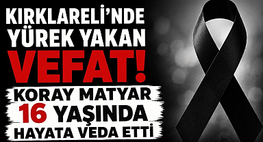 Kırklareli'nde Yürek Yakan Vefat! Koray Matyar 16 Yaşında Hayata Veda Etti