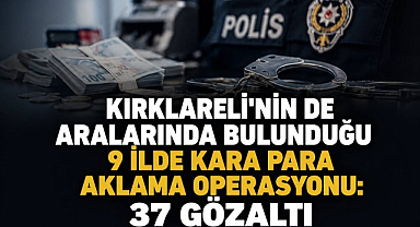 Kırklareli'nin de Aralarında Bulunduğu 9 İlde Kara Para Aklama Operasyonu! 37 Gözaltı
