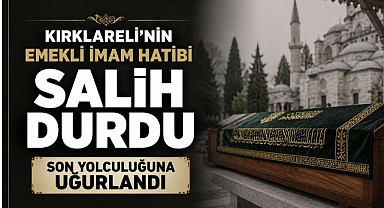 Kırklareli’nin Emekli İmam Hatibi Salih Durdu Son Yolculuğuna Uğurlandı