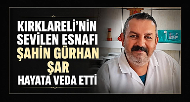 Kırklareli’nin Sevilen Esnafı Şahin Gürhan Şar Hayata Veda Etti