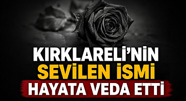 Kırklareli’nin Sevilen İsmi Hayata Veda Etti