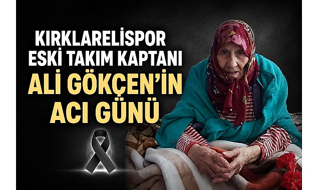 Kırklarelispor Eski Takım Kaptanı Ali Gökçen’in Acı Günü
