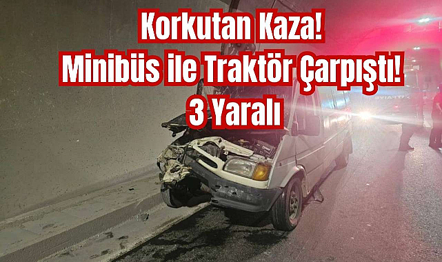 Korkutan Kaza! Minibüs ile Traktör Çarpıştı! 3 Yaralı