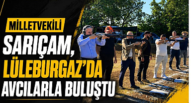Milletvekili Sarıçam, Lüleburgaz'da Avcılarla Buluştu