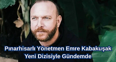 Pınarhisarlı Yönetmen Emre Kabakuşak Yeni Dizisiyle Gündemde
