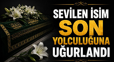 Sevilen İsim Son Yolculuğuna Uğurlandı