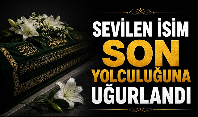 Sevilen İsim Son Yolculuğuna Uğurlandı