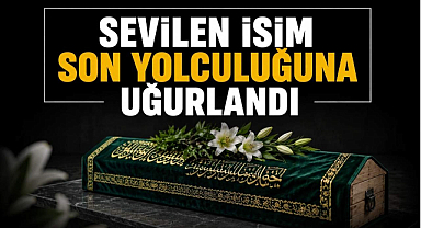 Sevilen İsim Son Yolculuğuna Uğurlandı
