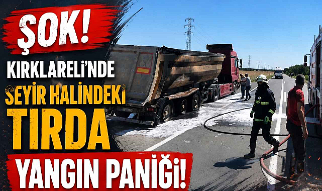 Şok! Kırklareli'nde Seyir Halindeki Tırda Yangın Paniği! 
