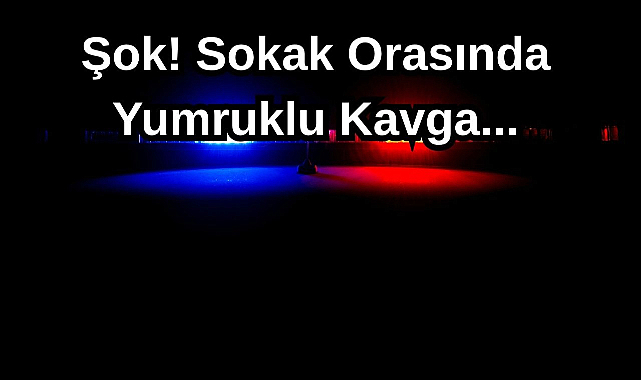 Şok! Sokak Orasında Yumruklu Kavga...