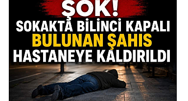 Şok! Sokakta Bilinci Kapalı Bulunan Şahıs Hastaneye Kaldırıldı