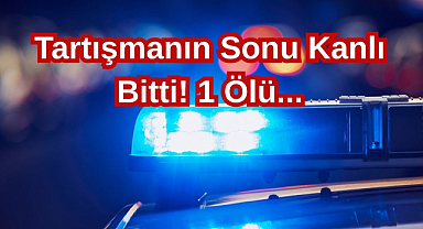 Tartışmanın Sonu Kanlı Bitti! 1 Ölü...
