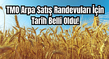 TMO Arpa Satış Randevuları İçin Tarih Belli Oldu! 
