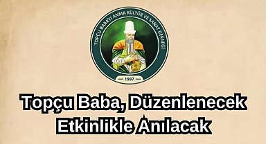 Topçu Baba, Düzenlenecek Etkinlikle Anılacak