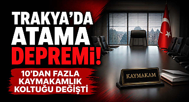 Trakya'da Atama Depremi! 10'dan Fazla Kaymakamlık Koltuğu Değişti