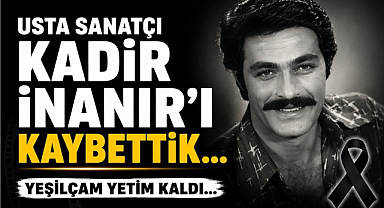 Usta Sanatçı Kadir İnanır'ı Kaybettik… Yeşilçam Yetim Kaldı…