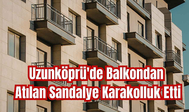 Uzunköprü'de Balkondan Atılan Sandalye Karakolluk Etti