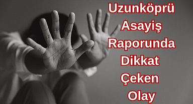 Uzunköprü Asayiş Raporunda Dikkat Çeken Olay