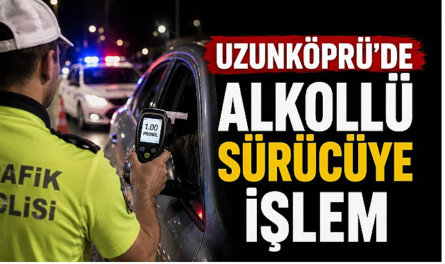 Uzunköprü'de Alkollü Sürücüye İşlem