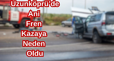Uzunköprü'de Ani Fren Kazaya Neden Oldu