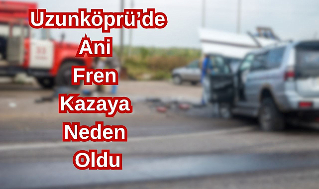 Uzunköprü'de Ani Fren Kazaya Neden Oldu