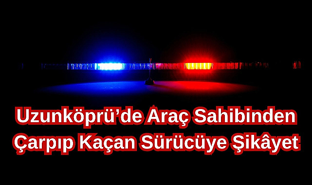 Uzunköprü’de Araç Sahibinden Çarpıp Kaçan Sürücüye Şikâyet
