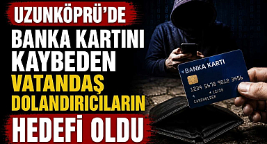 Uzunköprü'de Banka Kartını Kaybeden Vatandaş Dolandırıcıların Hedefi Oldu
