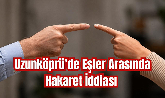 Uzunköprü'de Eşler Arasında Hakaret İddiası