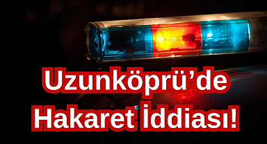 Uzunköprü'de Hakaret İddiası! 