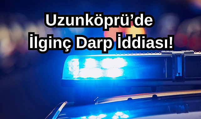 Uzunköprü’de İlginç Darp İddiası!