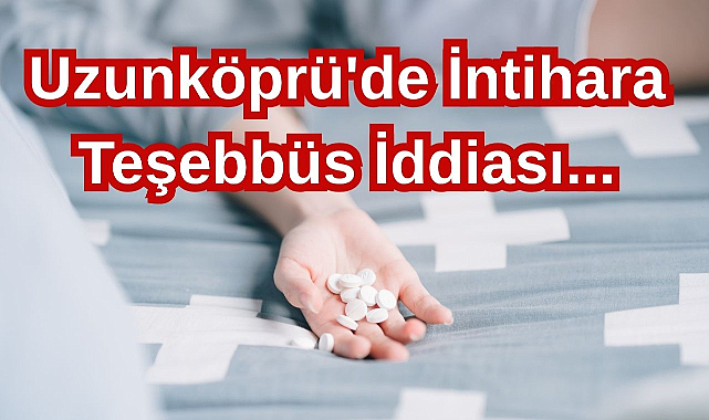 Uzunköprü'de İntihara Teşebbüs İddiası