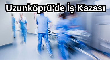 Uzunköprü’de İş Kazası