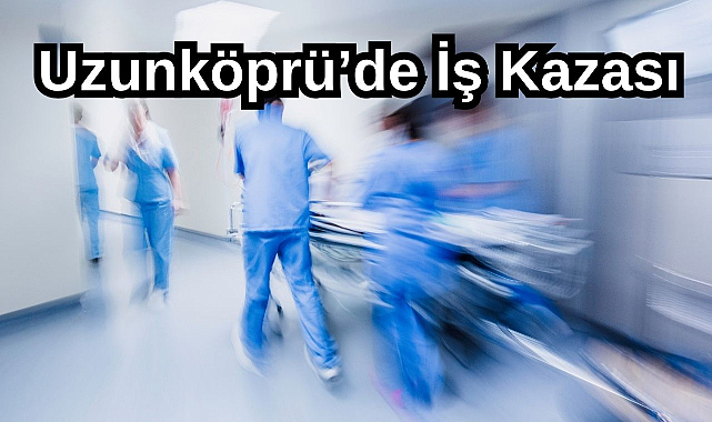 Uzunköprü’de İş Kazası