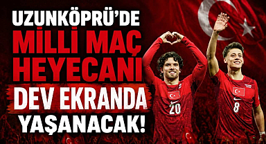 Uzunköprü'de Milli Maç Heyecanı Dev Ekranda Yaşanacak 