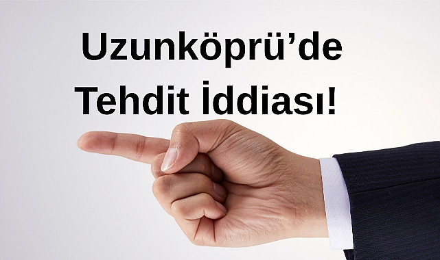 Uzunköprü’de Tehdit İddiası!