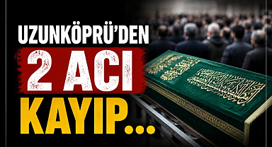 Uzunköprü'den 2 Acı Kayıp... 