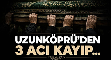 Uzunköprü'den 3 Acı Kayıp...
