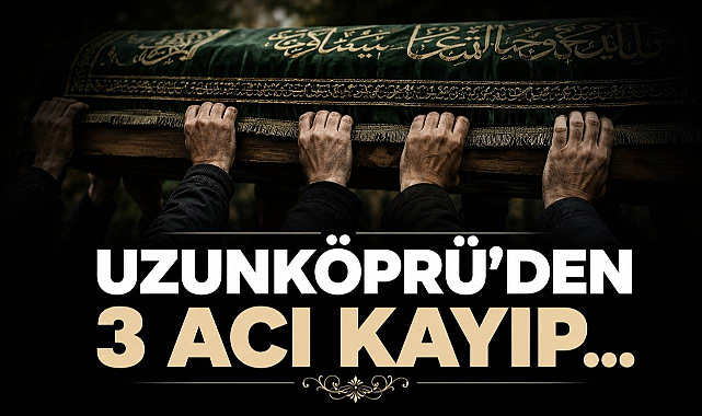 Uzunköprü'den 3 Acı Kayıp...